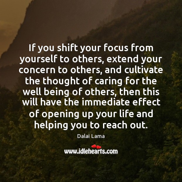 If you shift your focus from yourself to others, extend your concern Dalai Lama Picture Quote