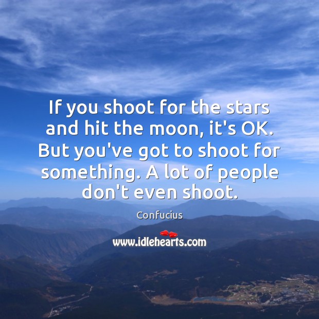 If you shoot for the stars and hit the moon, it’s OK. Image