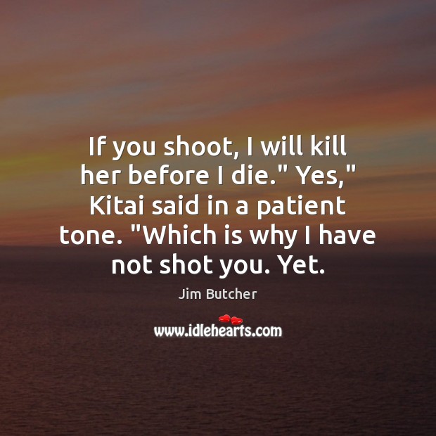 If you shoot, I will kill her before I die.” Yes,” Kitai Jim Butcher Picture Quote
