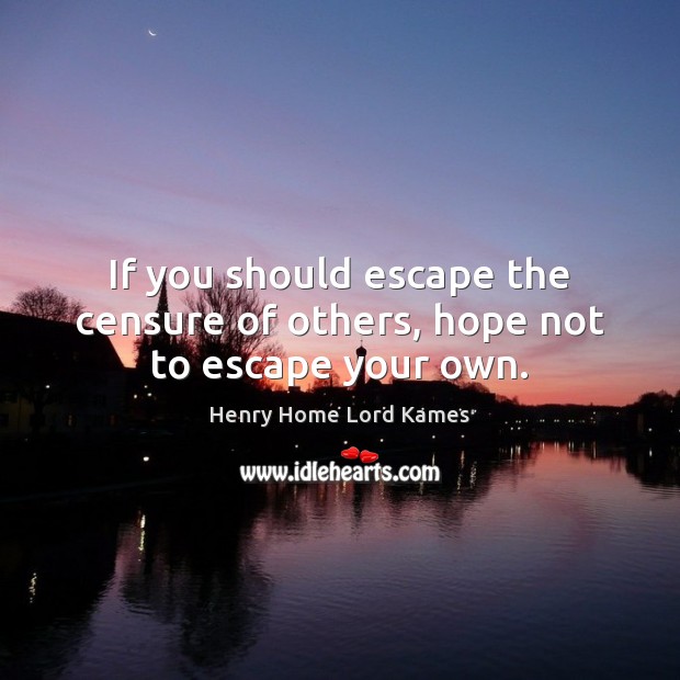 If you should escape the censure of others, hope not to escape your own. Henry Home Lord Kames Picture Quote