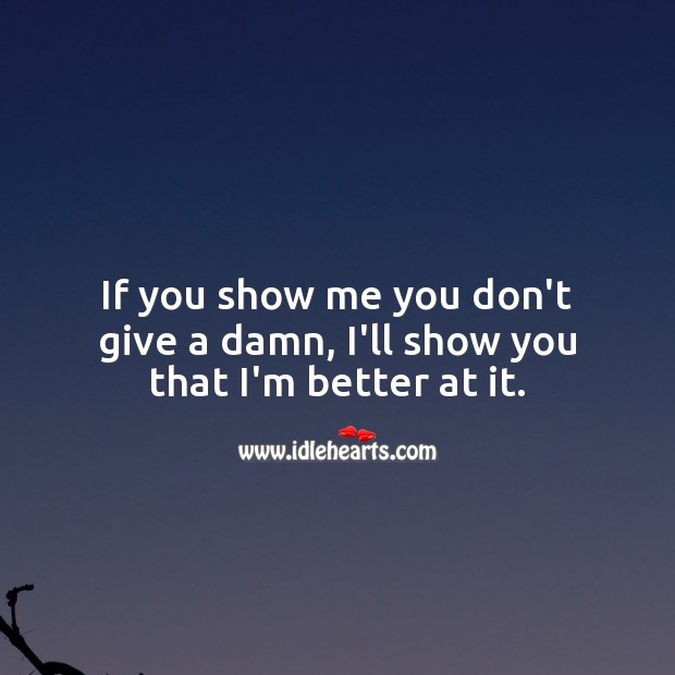 If you show me you don’t give a damn, I’ll show you that I’m better at it. Attitude Quotes Image