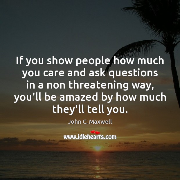 If you show people how much you care and ask questions in John C. Maxwell Picture Quote