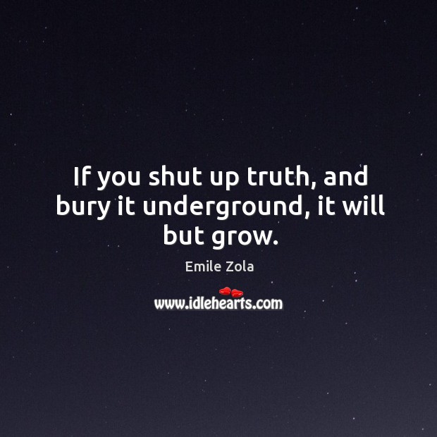 If you shut up truth, and bury it underground, it will but grow. Image