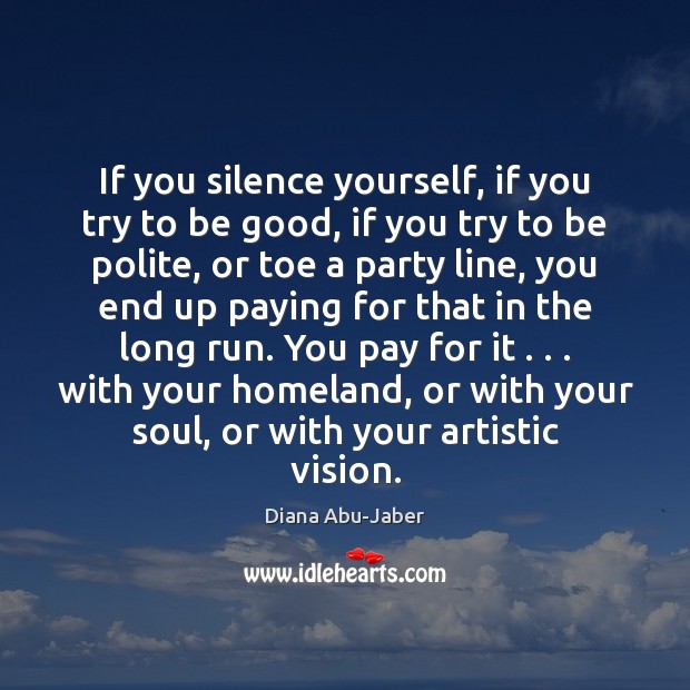 If you silence yourself, if you try to be good, if you Diana Abu-Jaber Picture Quote
