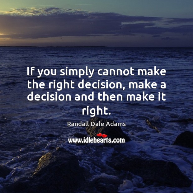 If you simply cannot make the right decision, make a decision and then make it right. Randall Dale Adams Picture Quote