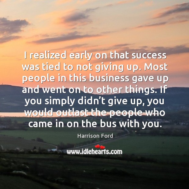 If you simply didn’t give up, you would outlast the people who came in on the bus with you. Business Quotes Image