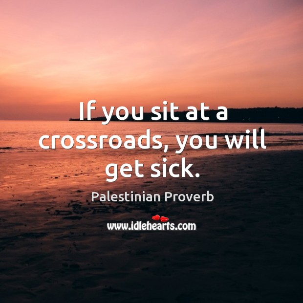 If you sit at a crossroads, you will get sick. Palestinian Proverbs Image