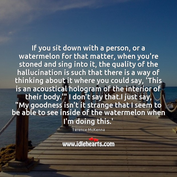 If you sit down with a person, or a watermelon for that Terence McKenna Picture Quote