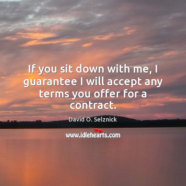 If you sit down with me, I guarantee I will accept any terms you offer for a contract. David O. Selznick Picture Quote