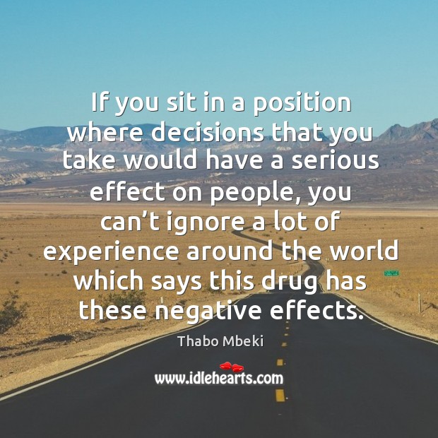 If you sit in a position where decisions that you take would have a serious effect on people Thabo Mbeki Picture Quote