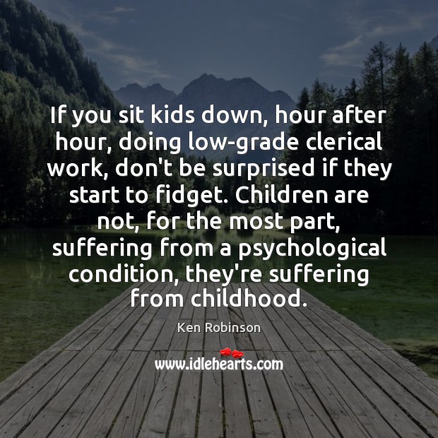 If you sit kids down, hour after hour, doing low-grade clerical work, Ken Robinson Picture Quote