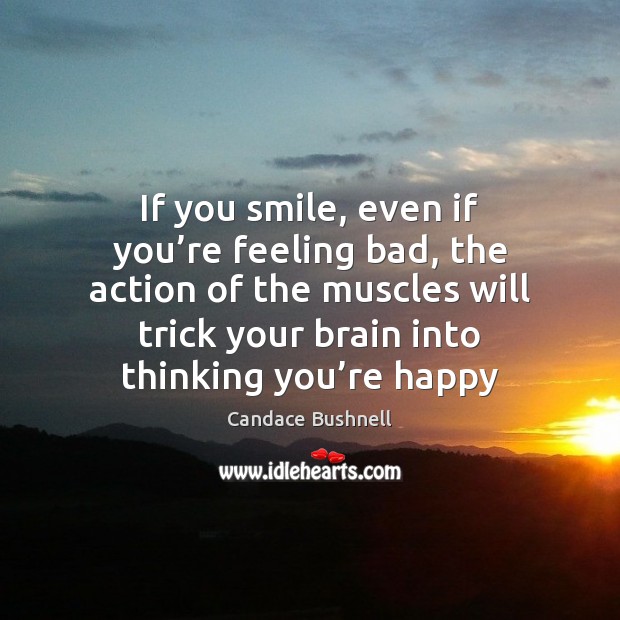 If you smile, even if you’re feeling bad, the action of Candace Bushnell Picture Quote