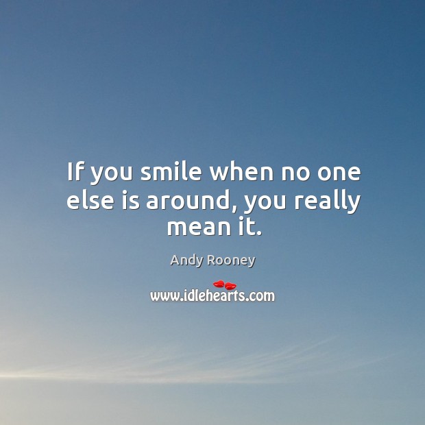 If you smile when no one else is around, you really mean it. Andy Rooney Picture Quote