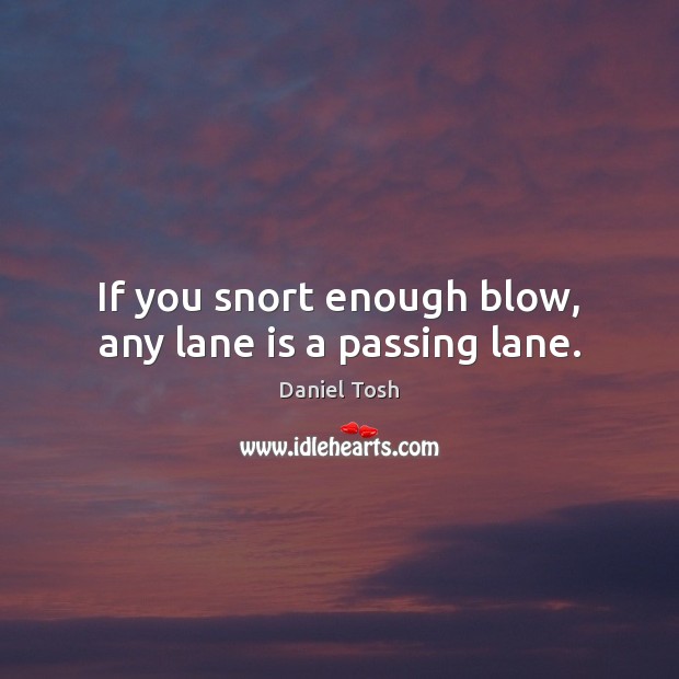 If you snort enough blow, any lane is a passing lane. Daniel Tosh Picture Quote