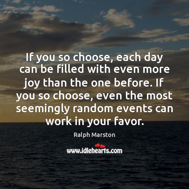 If you so choose, each day can be filled with even more Ralph Marston Picture Quote