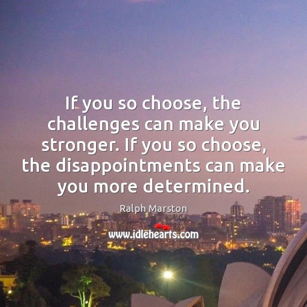 If you so choose, the challenges can make you stronger. If you Ralph Marston Picture Quote