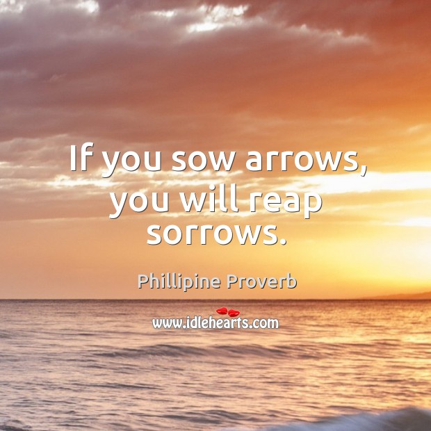 If you sow arrows, you will reap sorrows. Phillipine Proverbs Image
