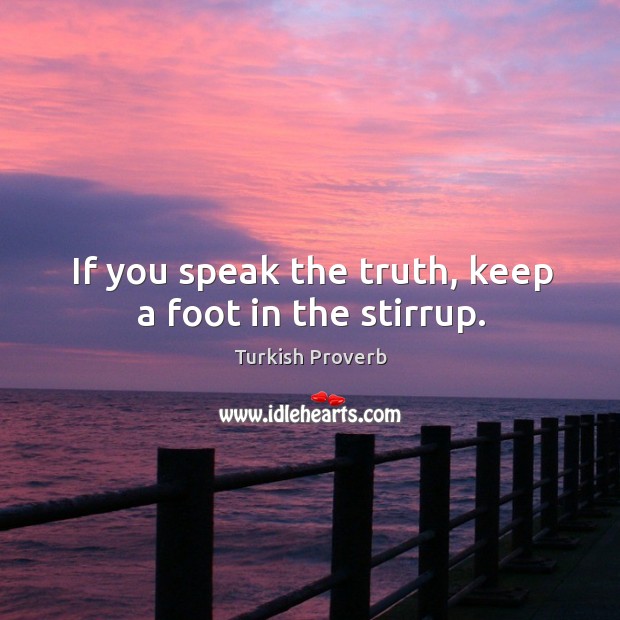 If you speak the truth, keep a foot in the stirrup. Image