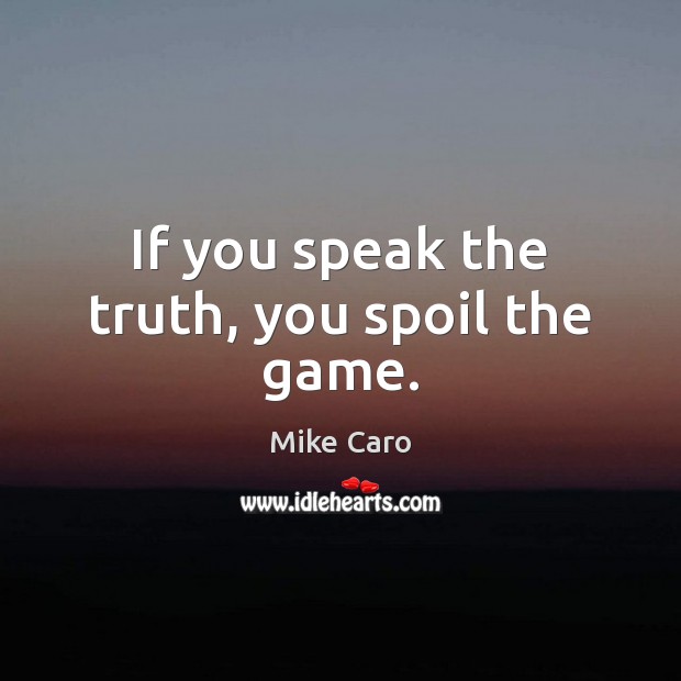 If you speak the truth, you spoil the game. Mike Caro Picture Quote