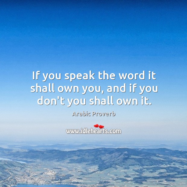 If you speak the word it shall own you, and if you don’t you shall own it. Arabic Proverbs Image