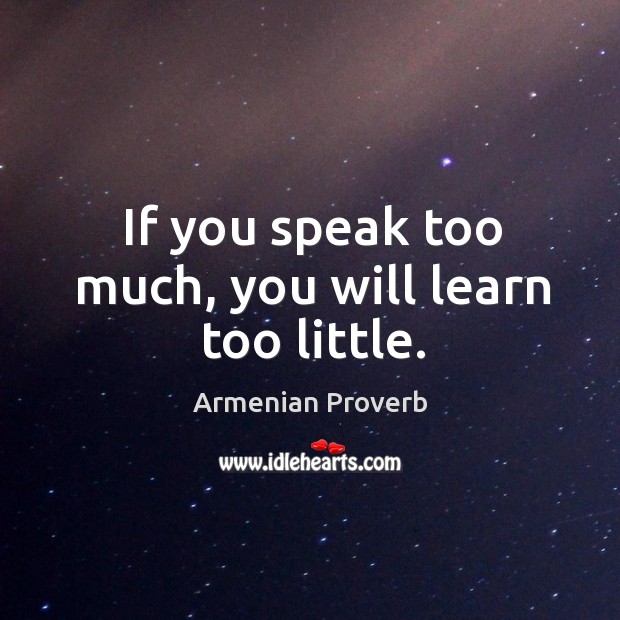 If you speak too much, you will learn too little. Armenian Proverbs Image