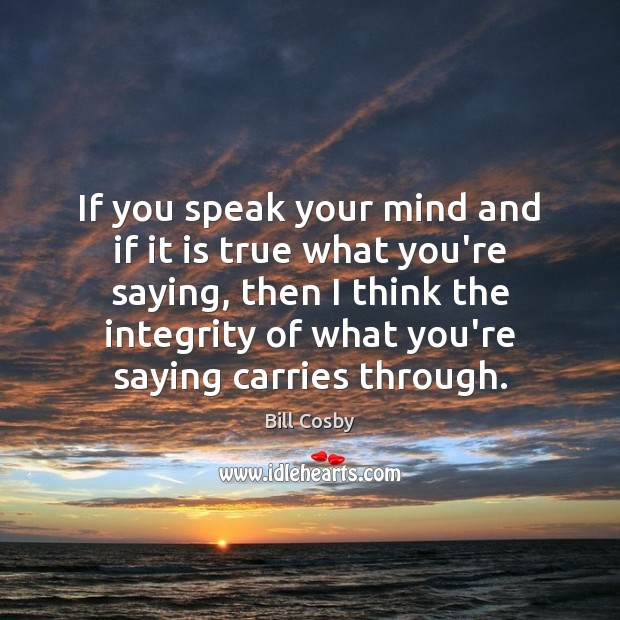 If you speak your mind and if it is true what you’re Bill Cosby Picture Quote
