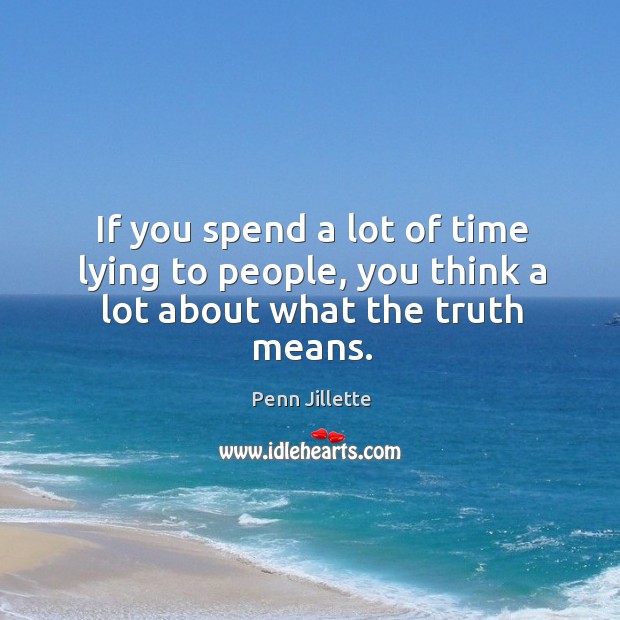 If you spend a lot of time lying to people, you think a lot about what the truth means. Penn Jillette Picture Quote