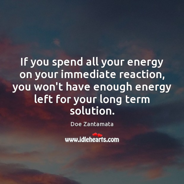 If you spend all your energy on your immediate reaction, Doe Zantamata Picture Quote