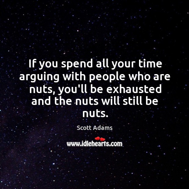 If you spend all your time arguing with people who are nuts, Scott Adams Picture Quote