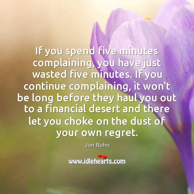 If you spend five minutes complaining, you have just wasted five minutes. Jim Rohn Picture Quote