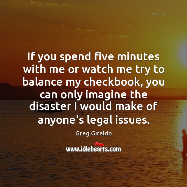 If you spend five minutes with me or watch me try to Legal Quotes Image