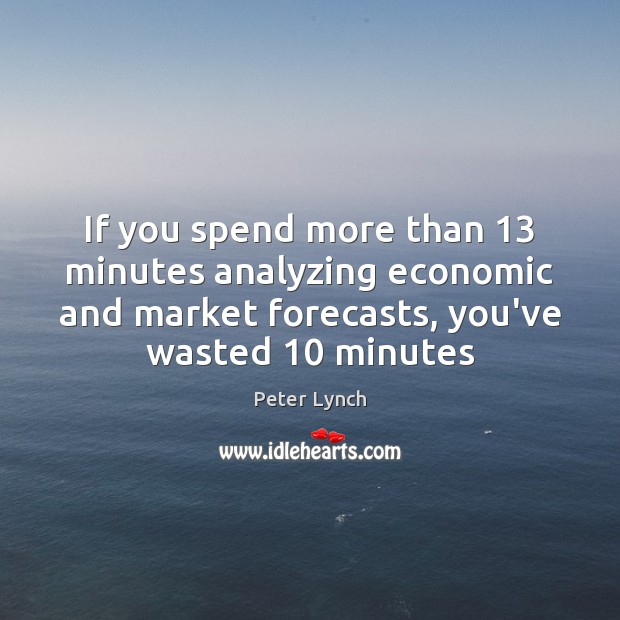 If you spend more than 13 minutes analyzing economic and market forecasts, you’ve Image