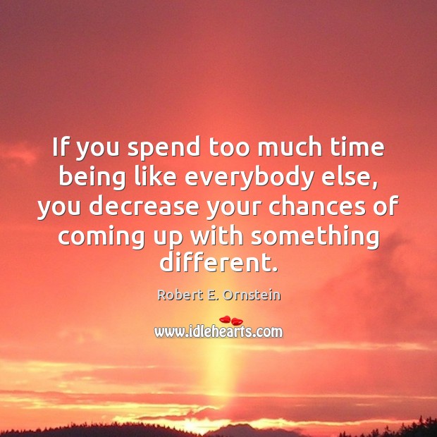 If you spend too much time being like everybody else, you decrease Robert E. Ornstein Picture Quote