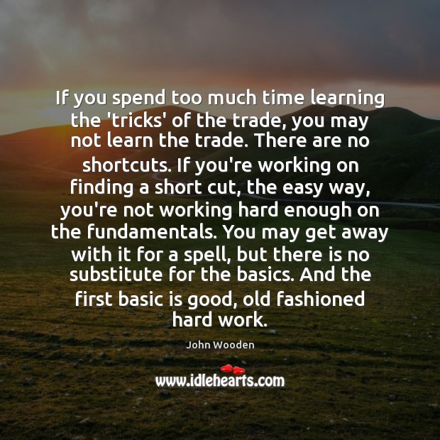 If you spend too much time learning the ‘tricks’ of the trade, John Wooden Picture Quote