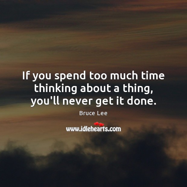 If you spend too much time thinking about a thing, you’ll never get it done. Bruce Lee Picture Quote