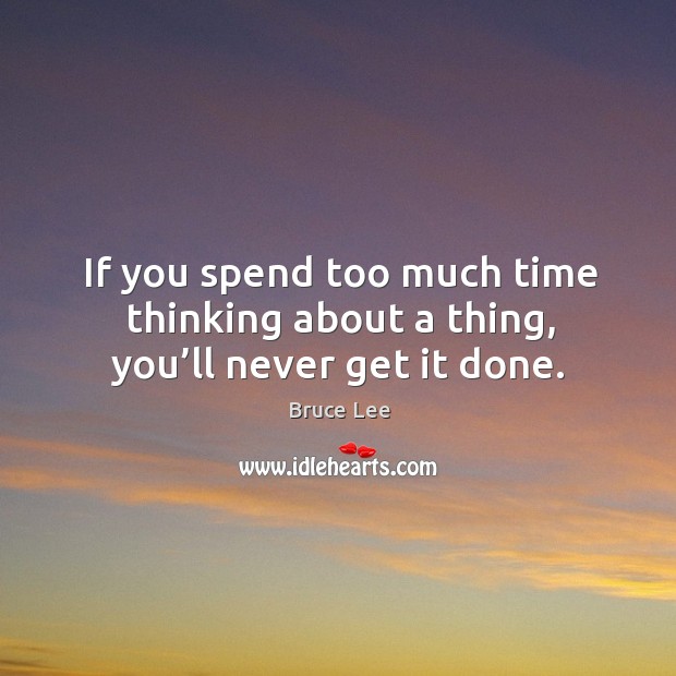 If you spend too much time thinking about a thing, you’ll never get it done. Image