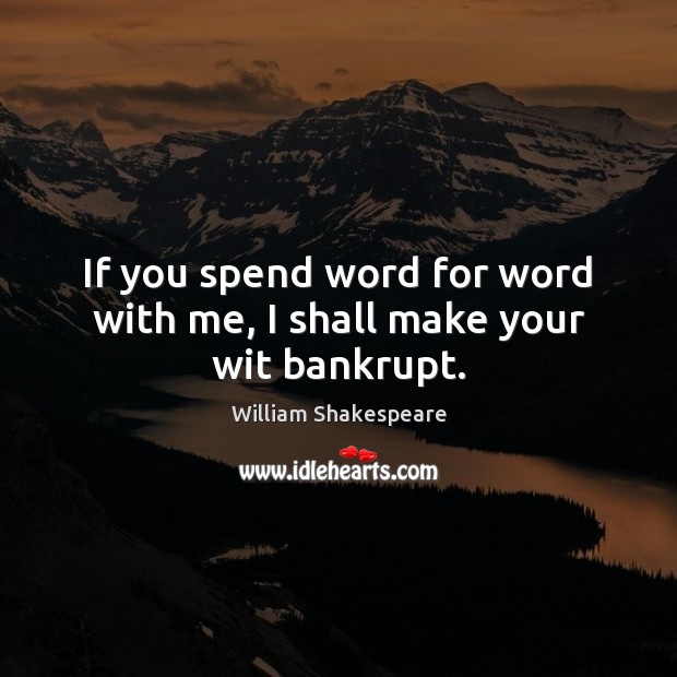 If you spend word for word with me, I shall make your wit bankrupt. William Shakespeare Picture Quote