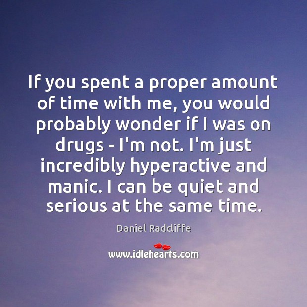 If you spent a proper amount of time with me, you would Daniel Radcliffe Picture Quote