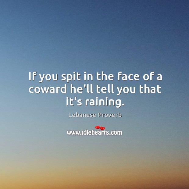 If you spit in the face of a coward he’ll tell you that it’s raining. Lebanese Proverbs Image