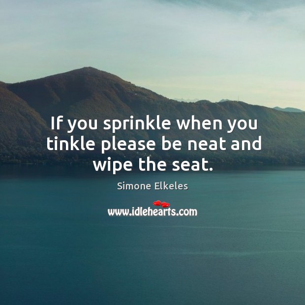 If you sprinkle when you tinkle please be neat and wipe the seat. Simone Elkeles Picture Quote