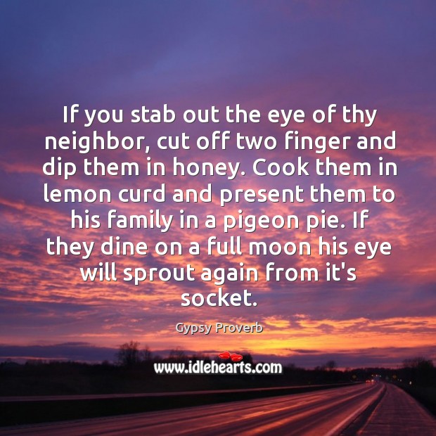 If you stab out the eye of thy neighbor, cut off two finger and dip them in honey. Gypsy Proverbs Image
