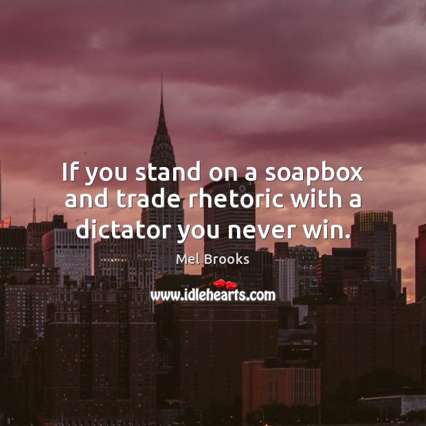 If you stand on a soapbox and trade rhetoric with a dictator you never win. Mel Brooks Picture Quote