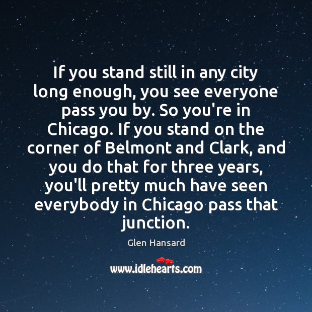 If you stand still in any city long enough, you see everyone Glen Hansard Picture Quote