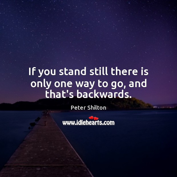If you stand still there is only one way to go, and that’s backwards. Image