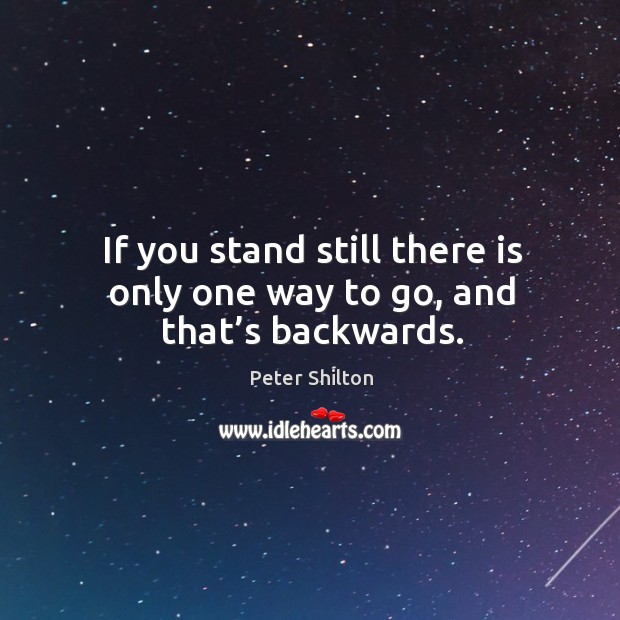 If you stand still there is only one way to go, and that’s backwards. Peter Shilton Picture Quote