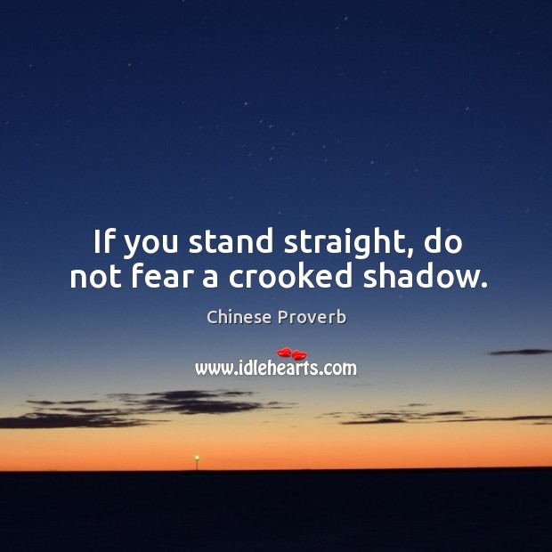 If you stand straight, do not fear a crooked shadow. Image