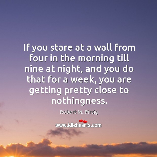If you stare at a wall from four in the morning till Robert M. Pirsig Picture Quote