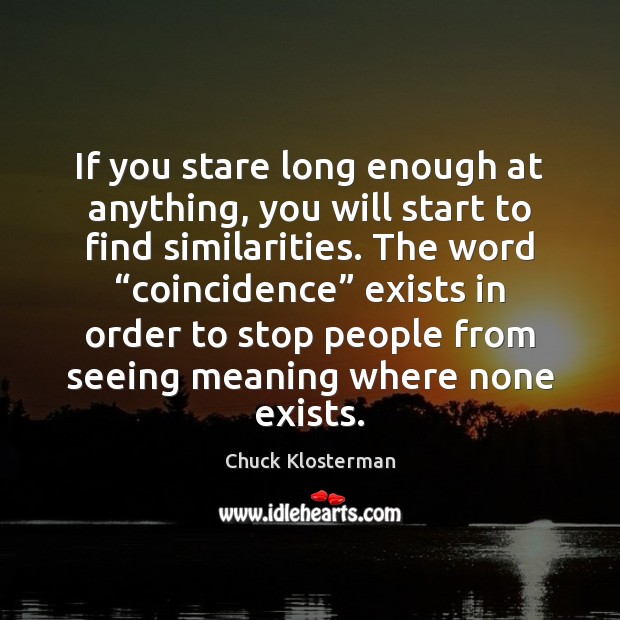 If you stare long enough at anything, you will start to find Chuck Klosterman Picture Quote