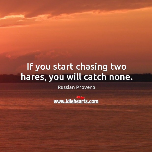 If you start chasing two hares, you will catch none. Image