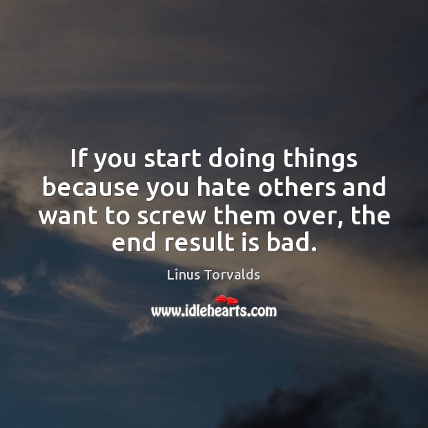 If you start doing things because you hate others and want to Linus Torvalds Picture Quote